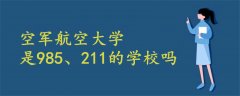 空军航空大学是985、211的学校吗