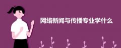 网络新闻与传播专业学什么