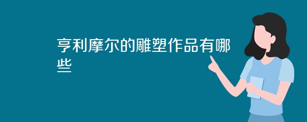 亨利摩尔的雕塑作品有哪些