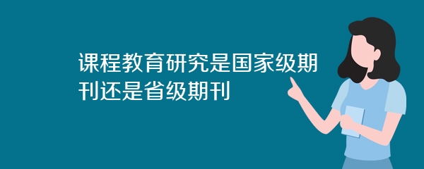 课程教育研究是国家级期刊还是省级期刊