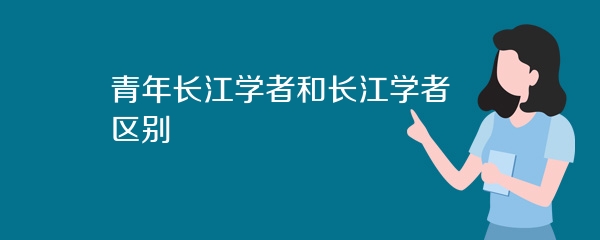 青年长江学者和长江学者区别
