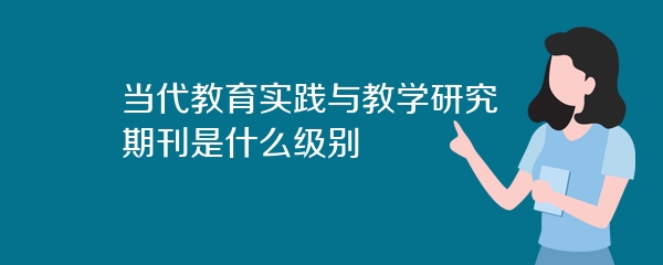 当代教育实践与教学研究期刊是什么级别