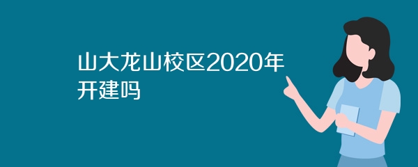 山大龙山校区2020年开建吗