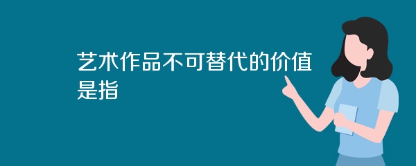 艺术作品不可替代的价值是指
