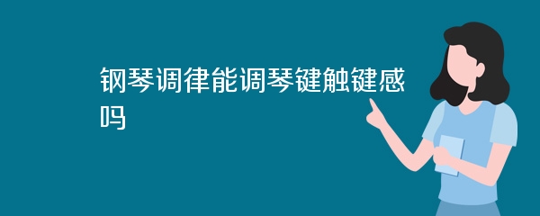 钢琴调律能调琴键触键感吗
