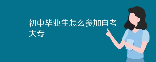 初中毕业生怎么参加自考大专