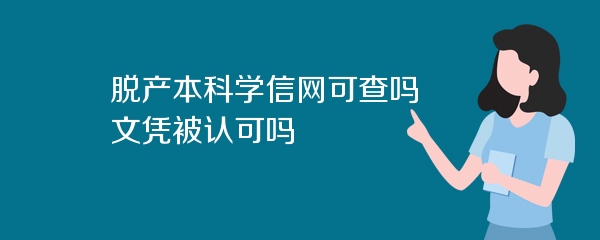脱产本科学信网可查吗 文凭被认可吗