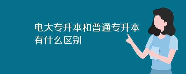 电大专升本和普通专升本有什么区别