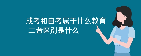 成考和自考属于什么教育 二者区别是什么