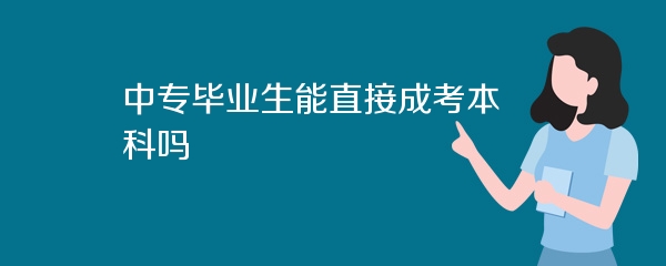 中专毕业生能直接成考本科吗