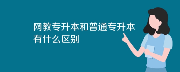 网教专升本和普通专升本有什么区别