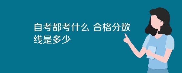 自考都考什么 合格分数线是多少