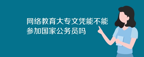 网络教育大专文凭能不能参加国家公务员吗