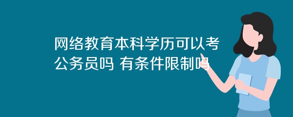 网络教育本科学历可以考公务员吗 有条件限制吗