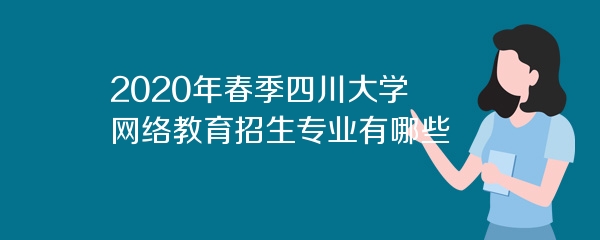 2020年春季四川大学网络教育招生专业有哪些