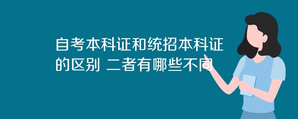 自考本科证和统招本科证的区别 二者有哪些不同