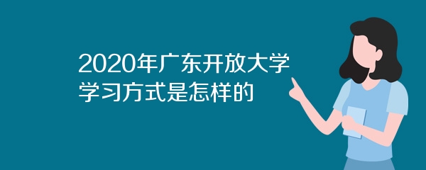 2020年广东开放大学学习方式是怎样的