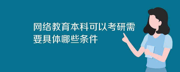 网络教育本科可以考研需要具体哪些条件
