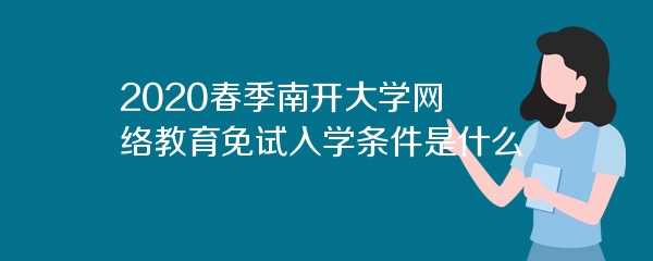 2020春季南开大学网络教育免试入学条件是什么