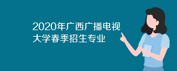 2020年广西广播电视大学春季招生专业