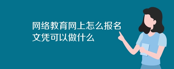网络教育网上怎么报名 文凭可以做什么