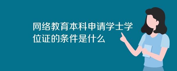 网络教育本科申请学士学位证的条件是什么