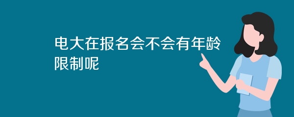 电大在报名会不会有年龄限制呢