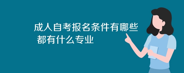 成人自考报名条件有哪些 都有什么专业
