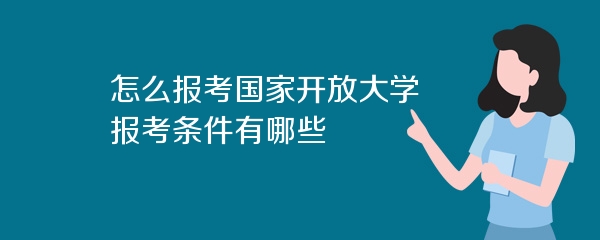 怎么报考国家开放大学 报考条件有哪些