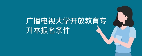 广播电视大学开放教育专升本报名条件