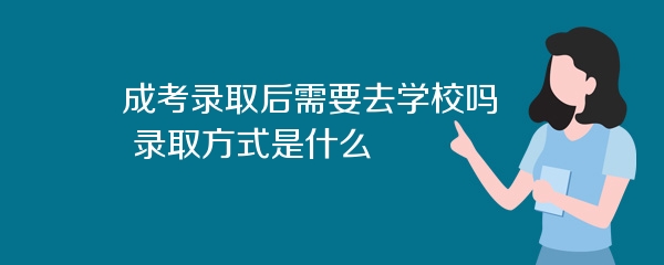 成考录取后需要去学校吗 录取方式是什么