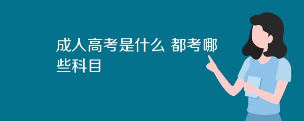 成人高考是什么 都考哪些科目