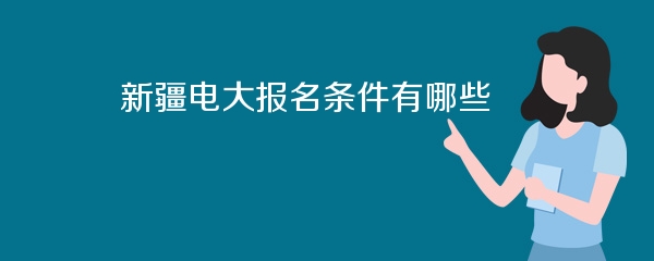 新疆电大报名条件有哪些