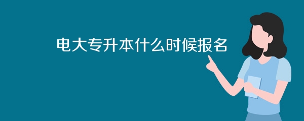电大专升本什么时候报名