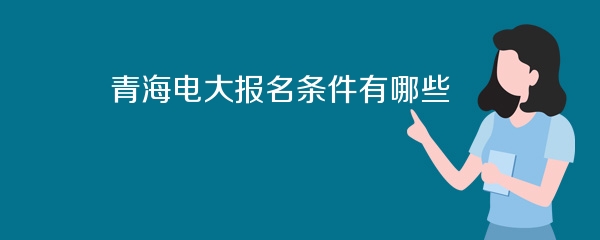 青海电大报名条件有哪些