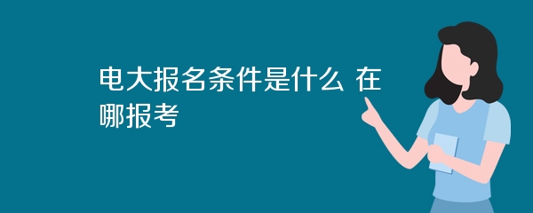 电大报名条件是什么 在哪报考