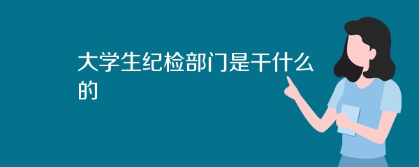 大学生纪检部门是干什么的