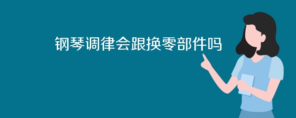 钢琴调律会跟换零部件吗